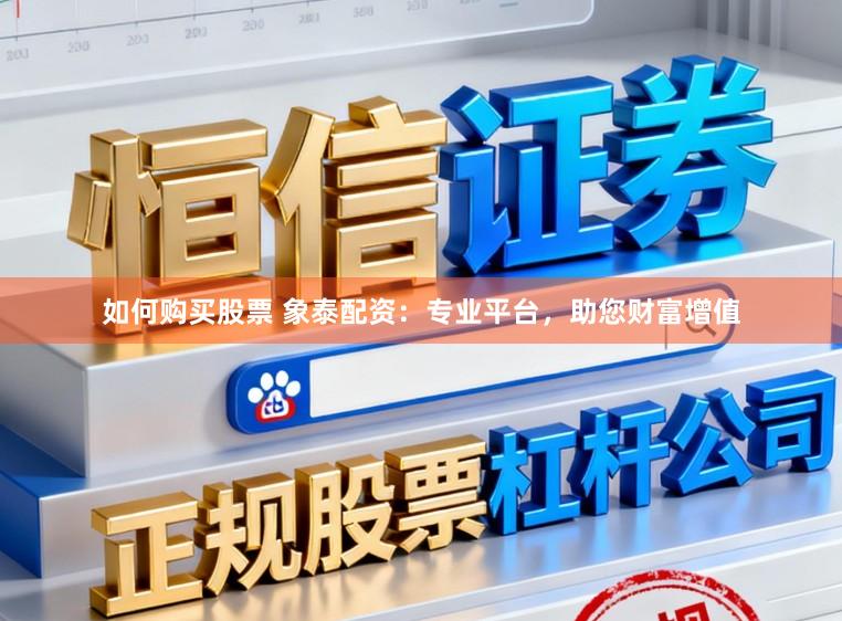 如何购买股票 象泰配资：专业平台，助您财富增值
