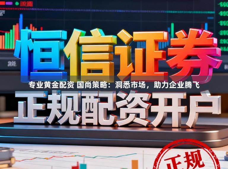 专业黄金配资 国尚策略：洞悉市场，助力企业腾飞