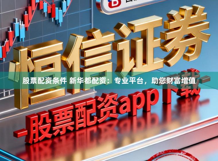 股票配资条件 新华都配资：专业平台，助您财富增值