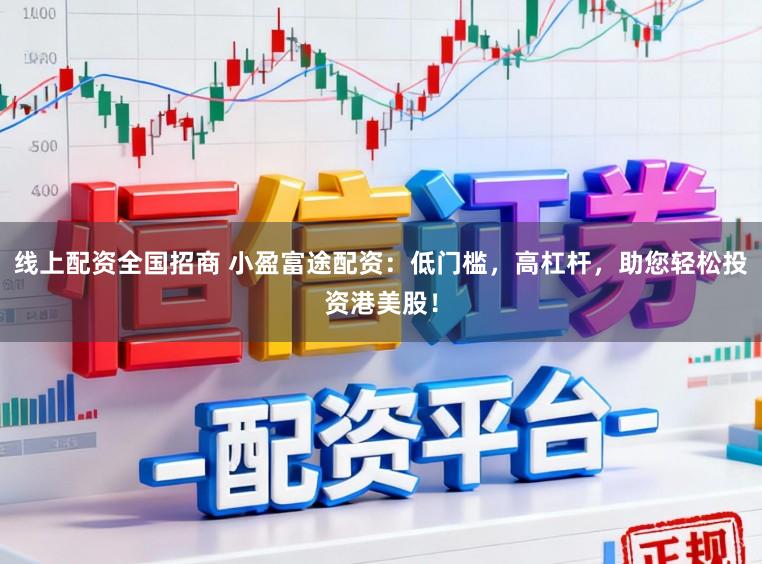 线上配资全国招商 小盈富途配资：低门槛，高杠杆，助您轻松投资港美股！