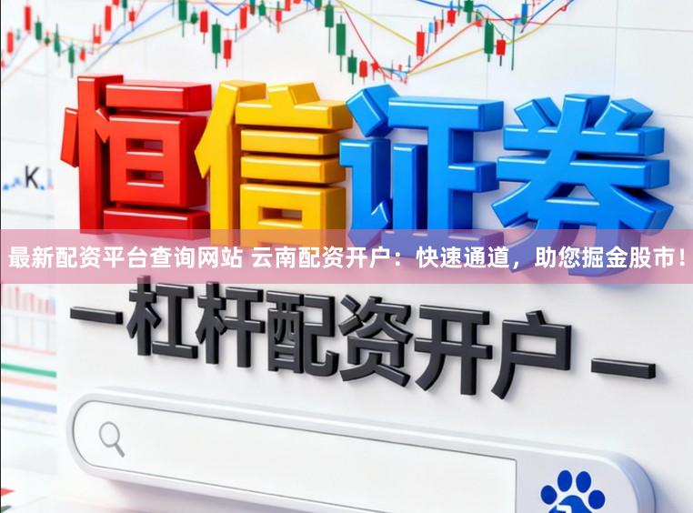 最新配资平台查询网站 云南配资开户：快速通道，助您掘金股市！