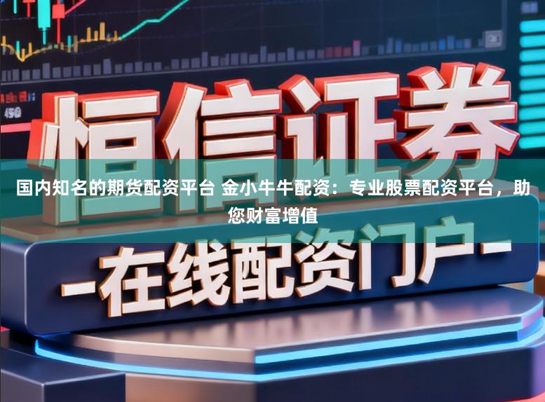 国内知名的期货配资平台 金小牛牛配资：专业股票配资平台，助您财富增值