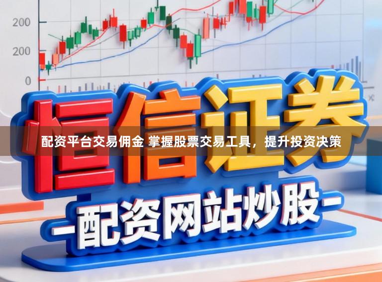 配资平台交易佣金 掌握股票交易工具，提升投资决策