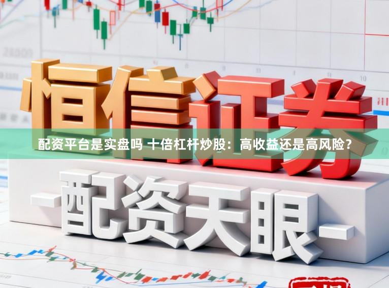 配资平台是实盘吗 十倍杠杆炒股：高收益还是高风险？