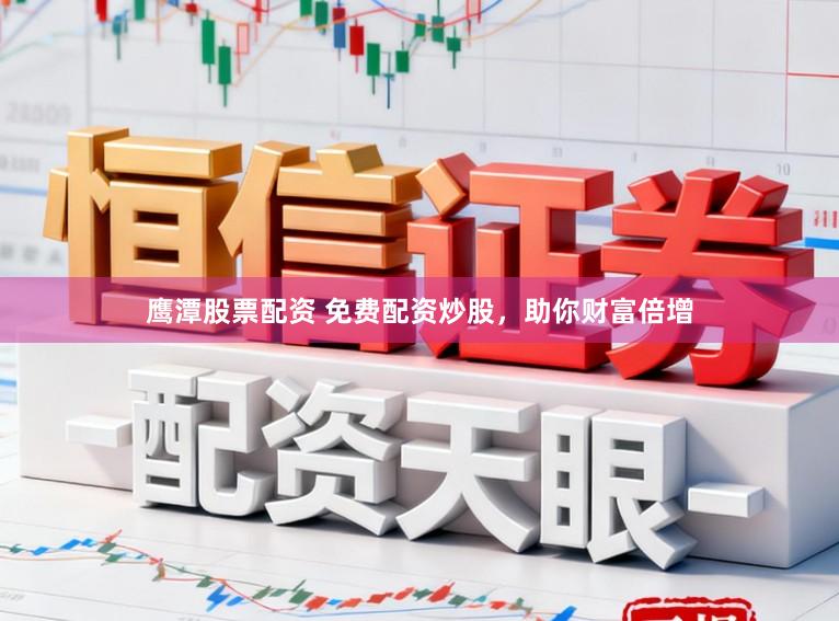 鹰潭股票配资 免费配资炒股，助你财富倍增