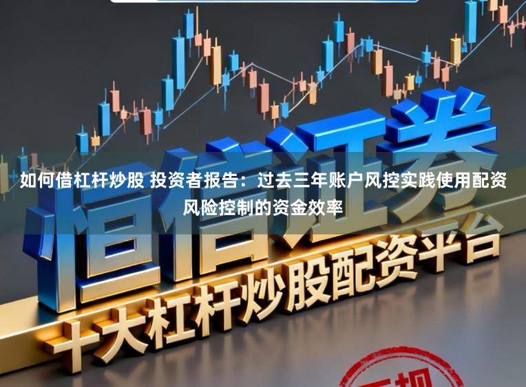 如何借杠杆炒股 投资者报告:过去三年账户风控实践使用配资风险控制的资金效率