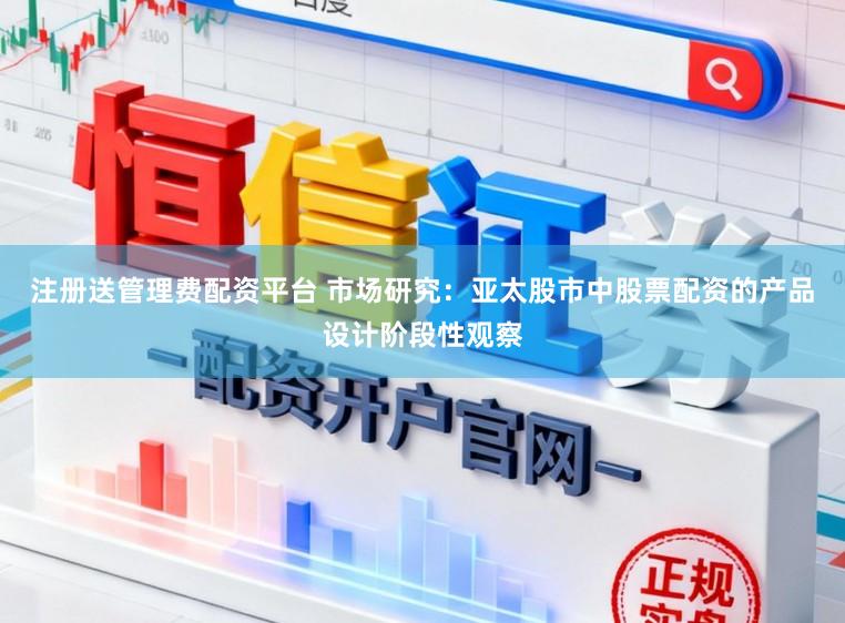注册送管理费配资平台 市场研究：亚太股市中股票配资的产品设计阶段性观察
