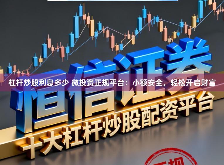 杠杆炒股利息多少 微投资正规平台：小额安全，轻松开启财富