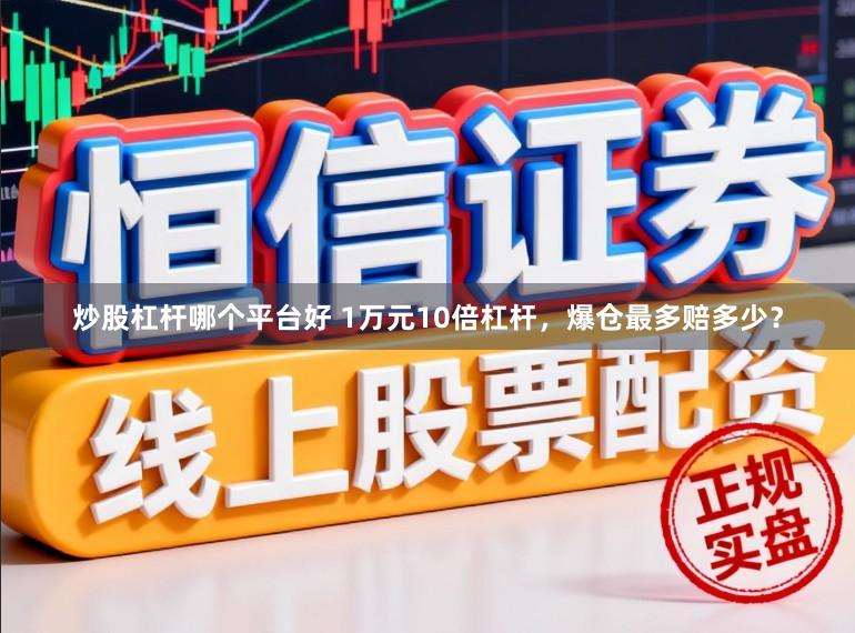 炒股杠杆哪个平台好 1万元10倍杠杆，爆仓最多赔多少？