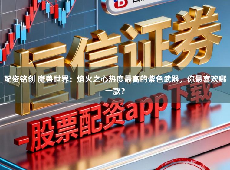 配资铭创 魔兽世界：熔火之心热度最高的紫色武器，你最喜欢哪一款？