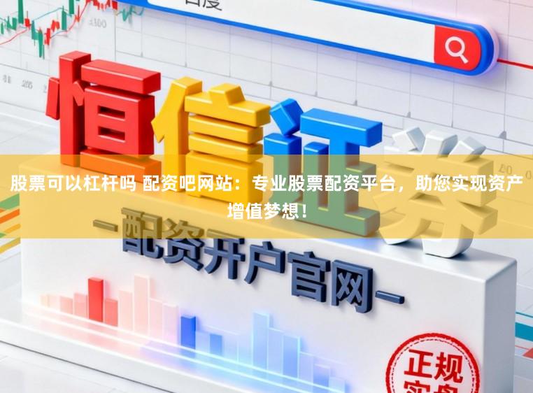 股票可以杠杆吗 配资吧网站:专业股票配资平台,助您实现资产增值梦想!