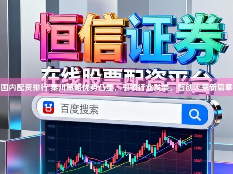 国内配资排行 秦川策略优势凸显，引领行业发展，智创未来新篇章