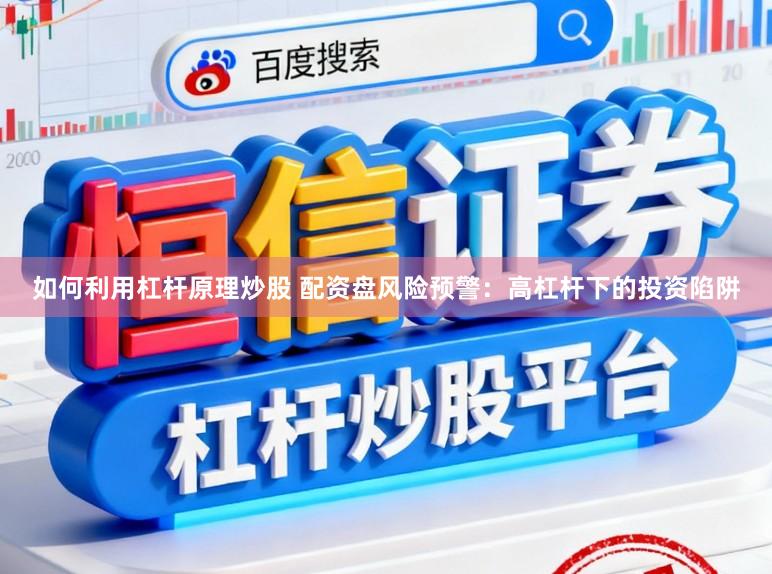 如何利用杠杆原理炒股 配资盘风险预警：高杠杆下的投资陷阱
