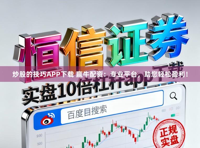 炒股的技巧APP下载 赢牛配资:专业平台,助您轻松盈利!