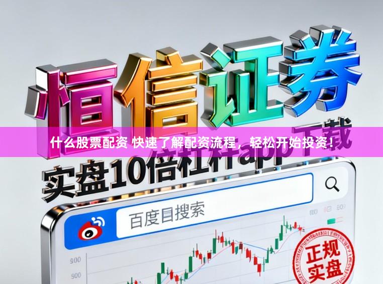 什么股票配资 快速了解配资流程，轻松开始投资！