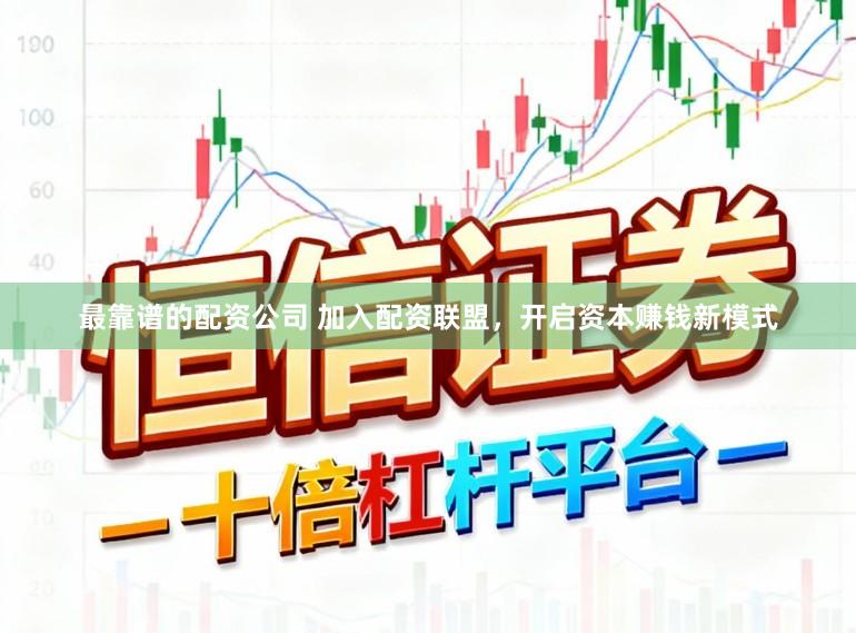 最靠谱的配资公司 加入配资联盟，开启资本赚钱新模式