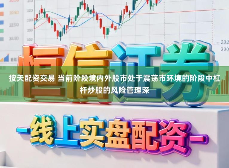 按天配资交易 当前阶段境内外股市处于震荡市环境的阶段中杠杆炒股的风险管理深