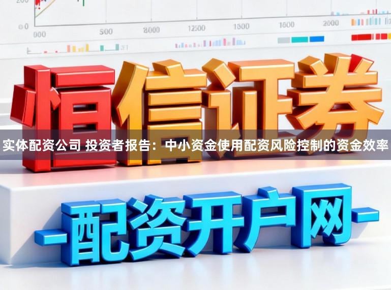实体配资公司 投资者报告：中小资金使用配资风险控制的资金效率