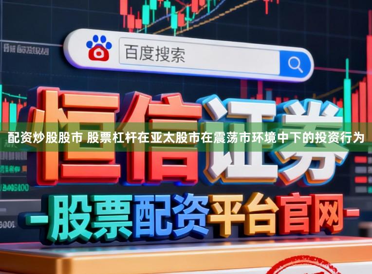 配资炒股股市 股票杠杆在亚太股市在震荡市环境中下的投资行为