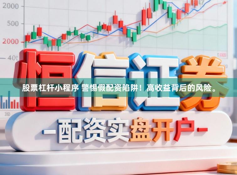 股票杠杆小程序 警惕假配资陷阱!高收益背后的风险。