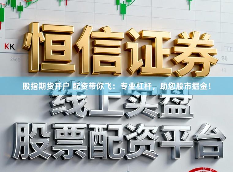 股指期货开户 配资带你飞:专业杠杆,助您股市掘金!
