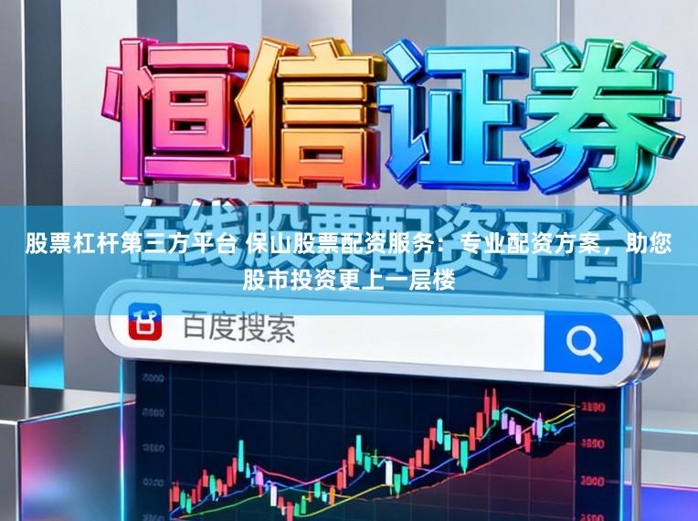 股票杠杆第三方平台 保山股票配资服务：专业配资方案，助您股市投资更上一层楼