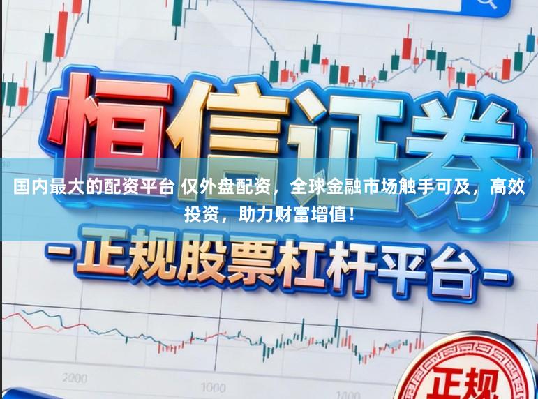 国内最大的配资平台 仅外盘配资，全球金融市场触手可及，高效投资，助力财富增值！