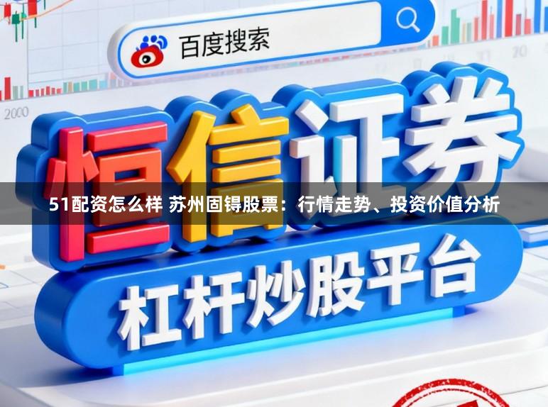 51配资怎么样 苏州固锝股票：行情走势、投资价值分析