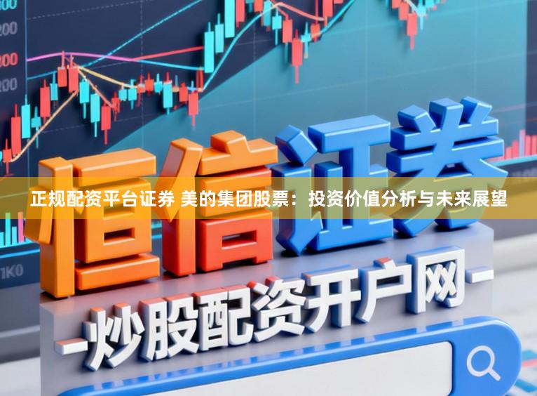 正规配资平台证券 美的集团股票：投资价值分析与未来展望