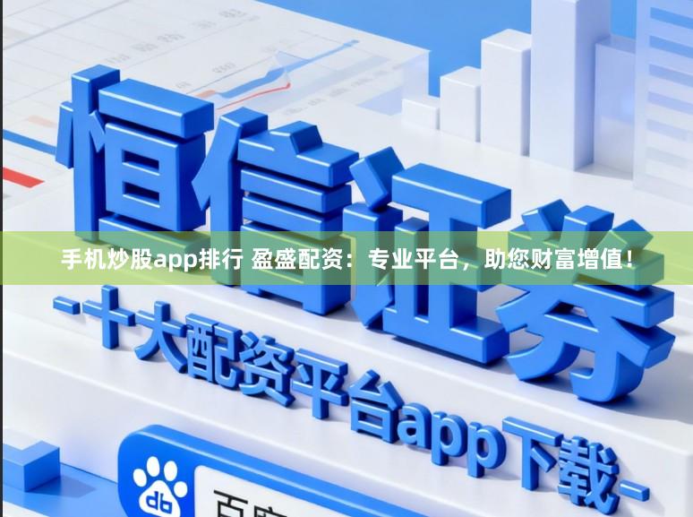 手机炒股app排行 盈盛配资：专业平台，助您财富增值！