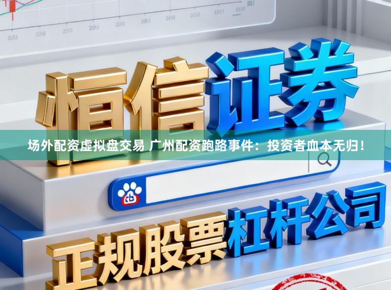 场外配资虚拟盘交易 广州配资跑路事件：投资者血本无归！