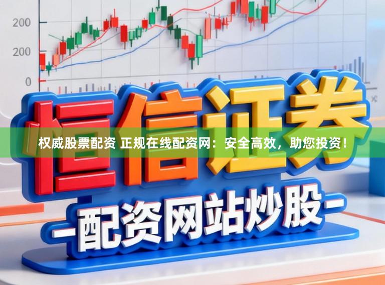 权威股票配资 正规在线配资网：安全高效，助您投资！
