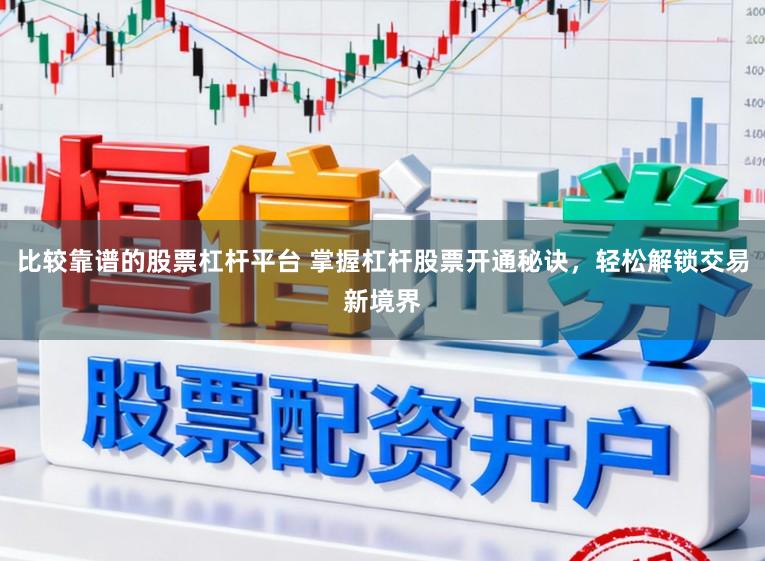 比较靠谱的股票杠杆平台 掌握杠杆股票开通秘诀，轻松解锁交易新境界