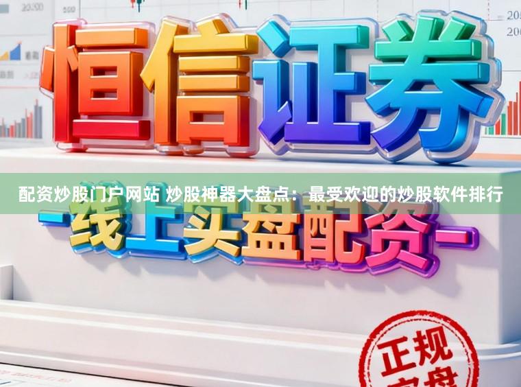 配资炒股门户网站 炒股神器大盘点：最受欢迎的炒股软件排行