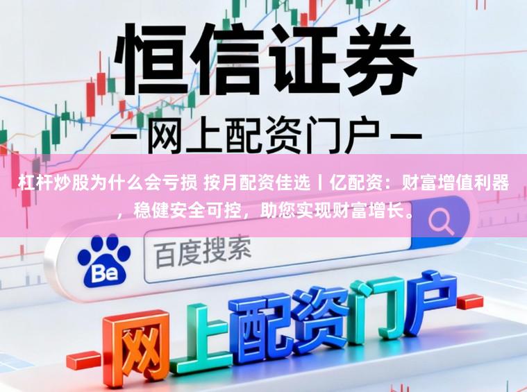 杠杆炒股为什么会亏损 按月配资佳选丨亿配资：财富增值利器，稳健安全可控，助您实现财富增长。