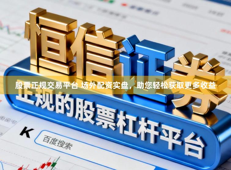 股票正规交易平台 场外配资实盘，助您轻松获取更多收益