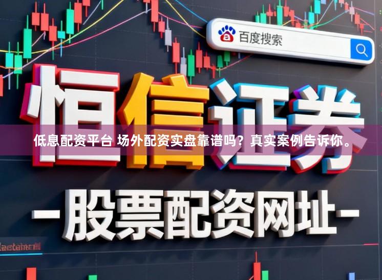 低息配资平台 场外配资实盘靠谱吗？真实案例告诉你。