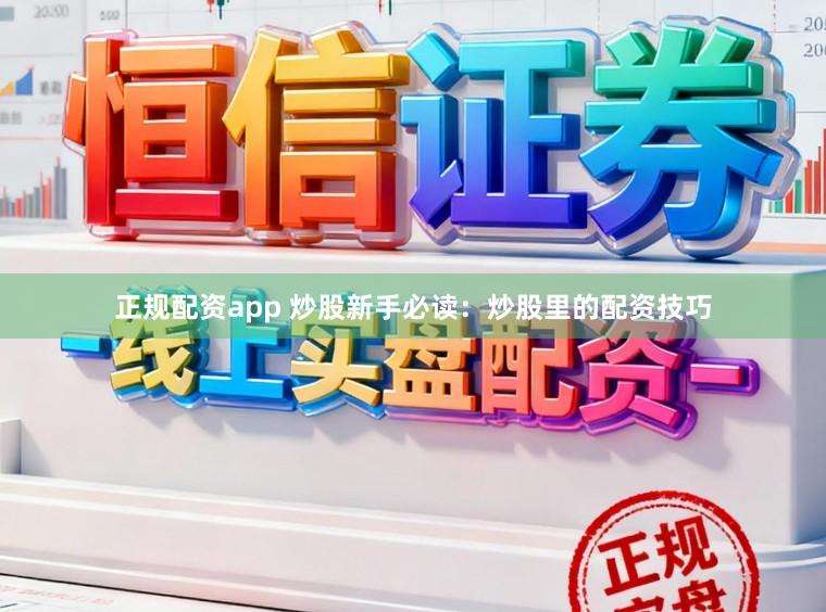 正规配资app 炒股新手必读：炒股里的配资技巧