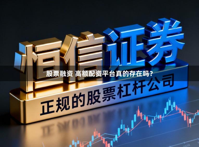 股票融资 高额配资平台真的存在吗？