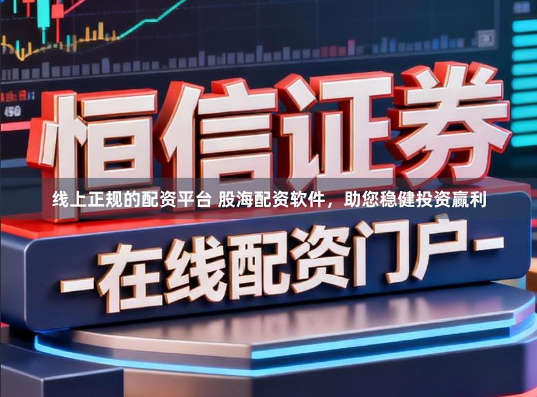 线上正规的配资平台 股海配资软件，助您稳健投资赢利
