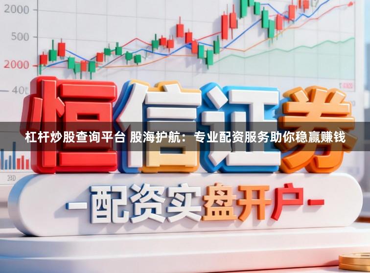 杠杆炒股查询平台 股海护航：专业配资服务助你稳赢赚钱