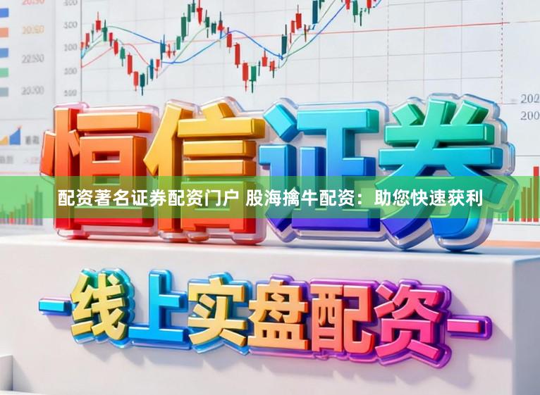 配资著名证券配资门户 股海擒牛配资：助您快速获利