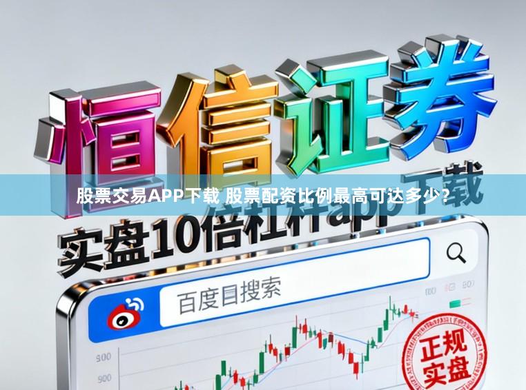 股票交易APP下载 股票配资比例最高可达多少？