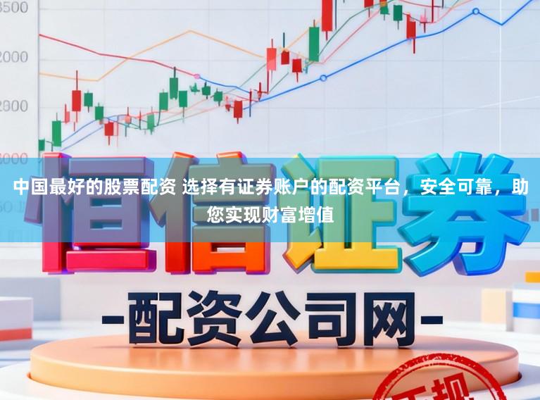 中国最好的股票配资 选择有证券账户的配资平台，安全可靠，助您实现财富增值