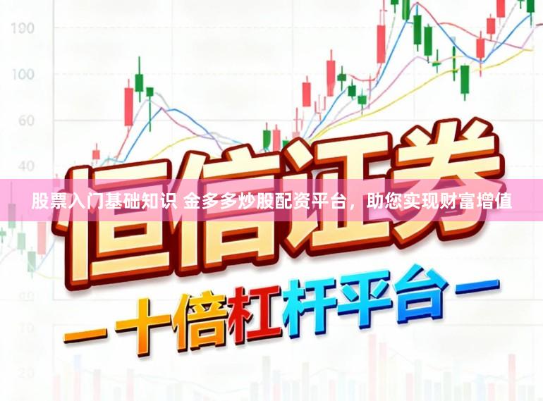 股票入门基础知识 金多多炒股配资平台，助您实现财富增值