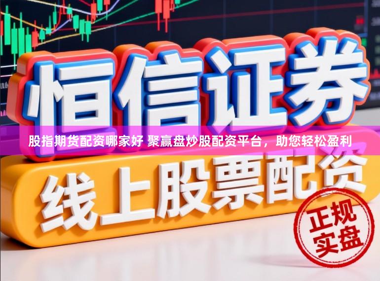 股指期货配资哪家好 聚赢盘炒股配资平台，助您轻松盈利