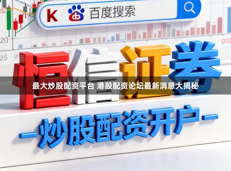 最大炒股配资平台 港股配资论坛最新消息大揭秘