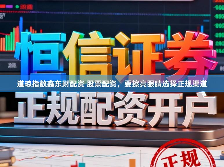 道琼指数鑫东财配资 股票配资，要擦亮眼睛选择正规渠道