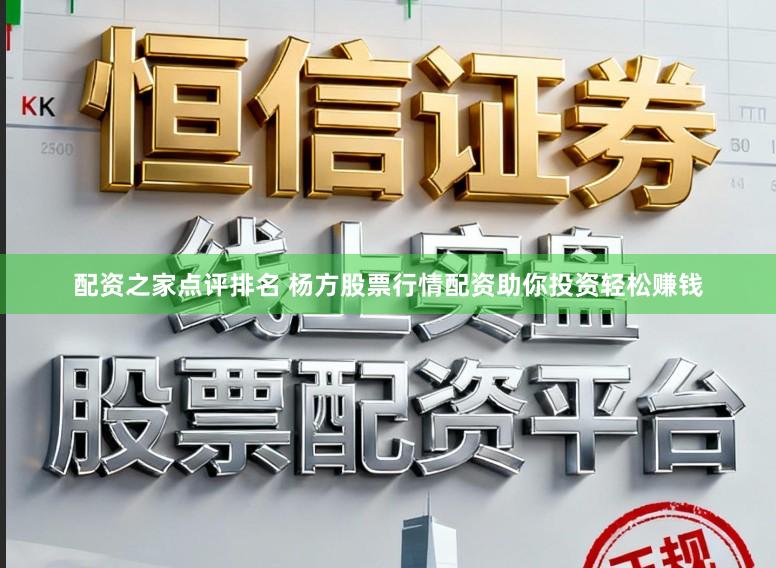 配资之家点评排名 杨方股票行情配资助你投资轻松赚钱