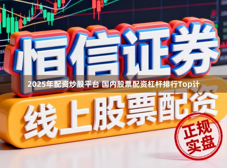 2025年配资炒股平台 国内股票配资杠杆排行Top计